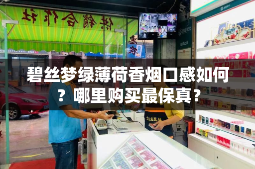 碧丝梦绿薄荷香烟口感如何？哪里购买最保真？